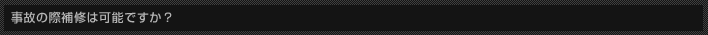 事故の際補修は可能ですか？