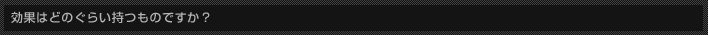 効果はどのぐらい持つものですか？